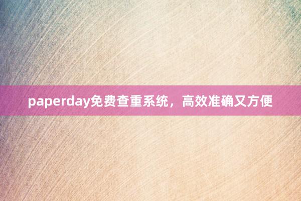 paperday免费查重系统，高效准确又方便