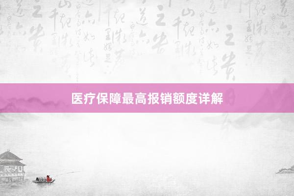 医疗保障最高报销额度详解
